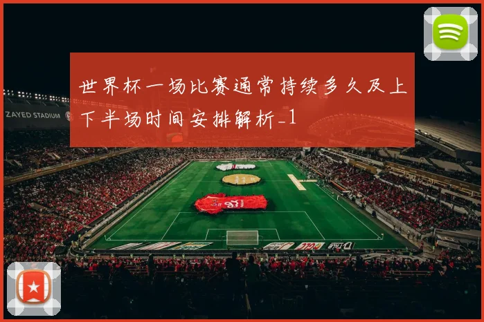 世界杯一场比赛通常持续多久及上下半场时间安排解析_1