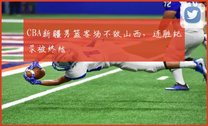 CBA新疆男篮客场不敌山西,连胜纪录被终结