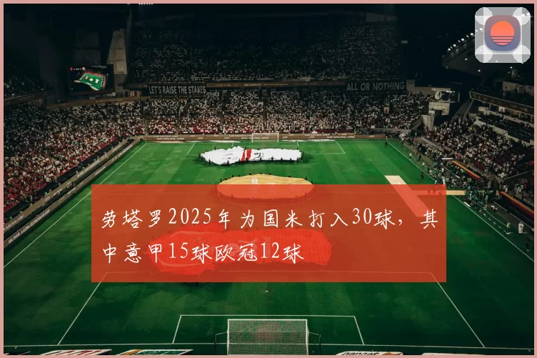 劳塔罗2025年为国米打入30球，其中意甲15球欧冠12球