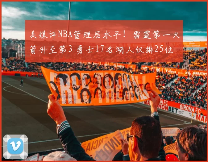 美媒评NBA管理层水平！雷霆第一火箭升至第3 勇士17名湖人仅排25位