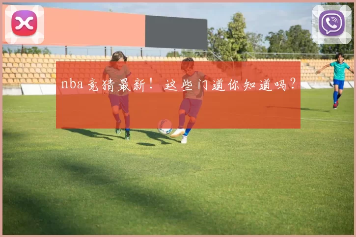 nba竞猜最新！这些门道你知道吗？