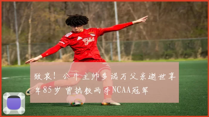 致哀！公牛主帅多诺万父亲逝世享年85岁 曾执教两夺NCAA冠军