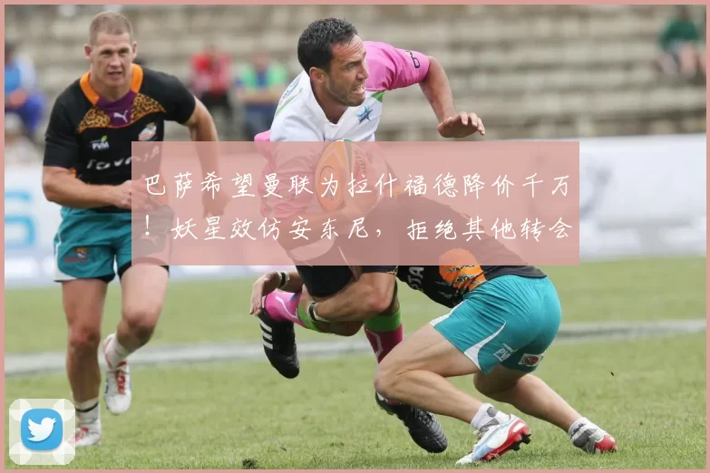 巴萨希望曼联为拉什福德降价千万！妖星效仿安东尼，拒绝其他转会