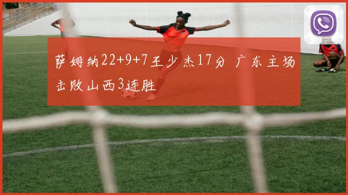 萨姆纳22+9+7王少杰17分 广东主场击败山西3连胜