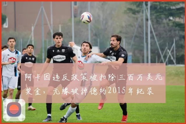 阿卡因违反政策被扣除三百万美元奖金，无缘破掉德约2015年纪录