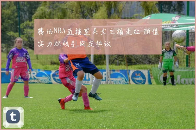 腾讯NBA直播室美女主播走红 颜值实力双线引网友热议