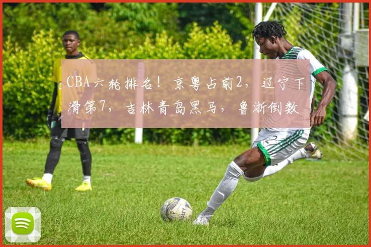 CBA六轮排名！京粤占前2，辽宁下滑第7，吉林青岛黑马，鲁浙倒数