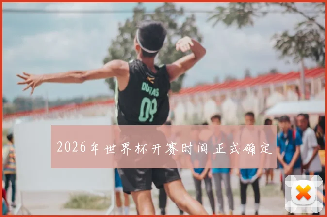 2026年世界杯开赛时间正式确定