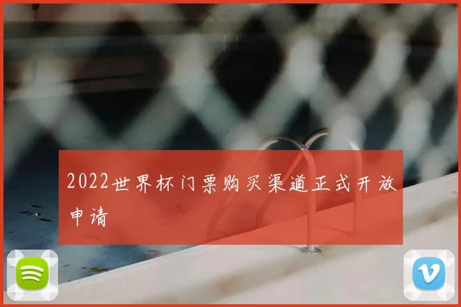 2022世界杯门票购买渠道正式开放申请