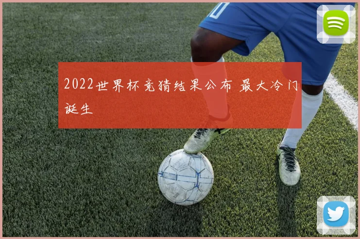 2022世界杯竞猜结果公布 最大冷门诞生