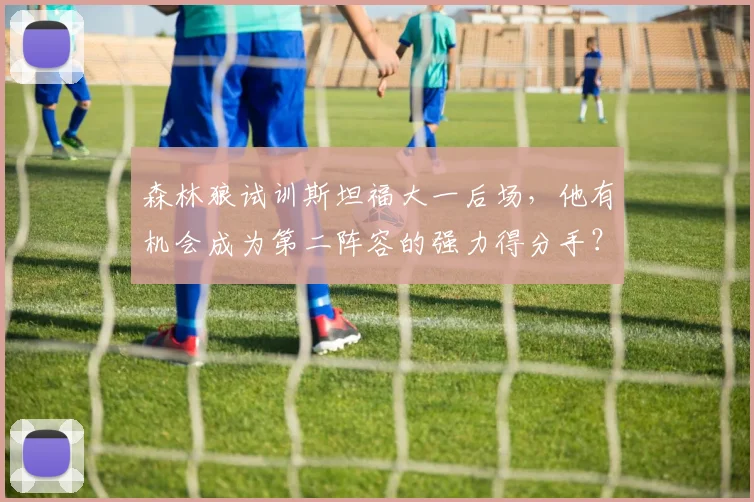 森林狼试训斯坦福大一后场，他有机会成为第二阵容的强力得分手？