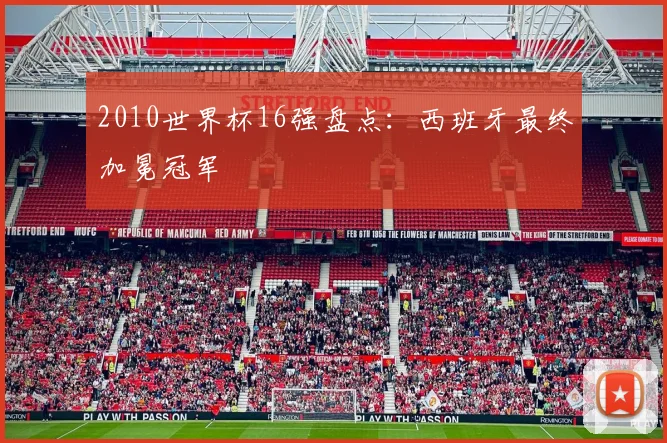 2010世界杯16强盘点：西班牙最终加冕冠军