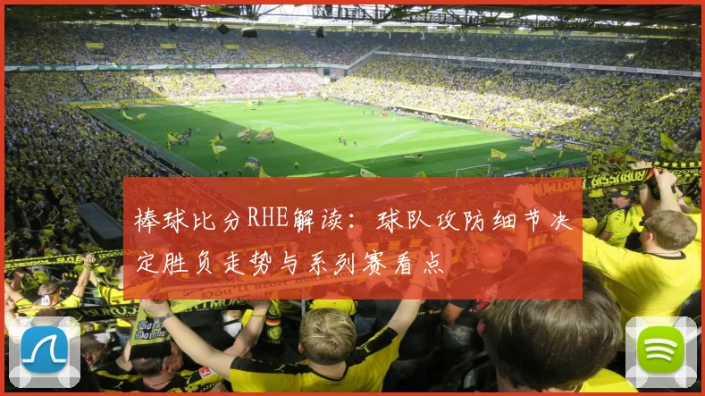棒球比分RHE解读：球队攻防细节决定胜负走势与系列赛看点