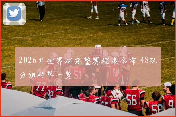 2026年世界杯完整赛程表公布 48队分组对阵一览