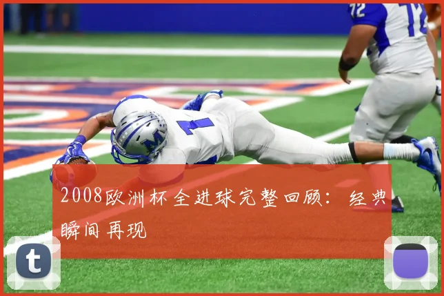 2008欧洲杯全进球完整回顾：经典瞬间再现
