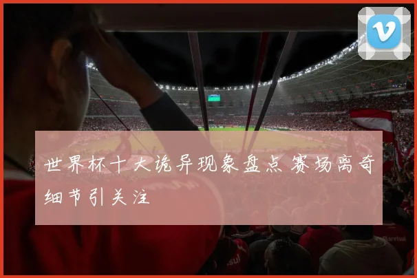 世界杯十大诡异现象盘点 赛场离奇细节引关注