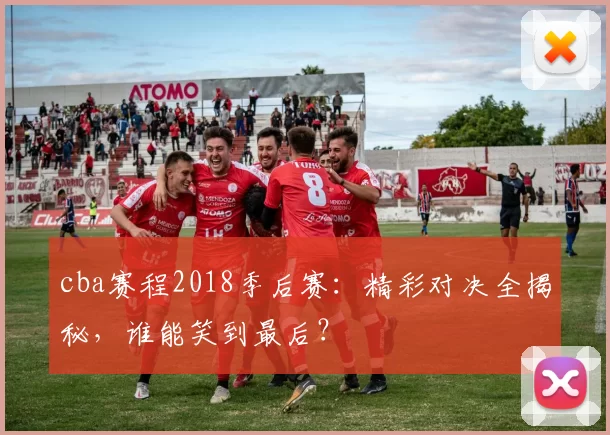 cba赛程2018季后赛：精彩对决全揭秘，谁能笑到最后？