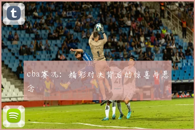 cba赛况：精彩对决背后的惊喜与悬念