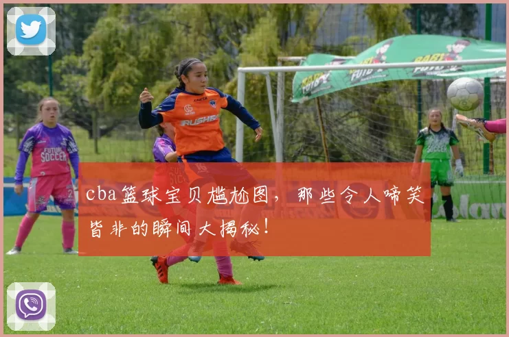 cba篮球宝贝尴尬图,那些令人啼笑皆非的瞬间大揭秘!