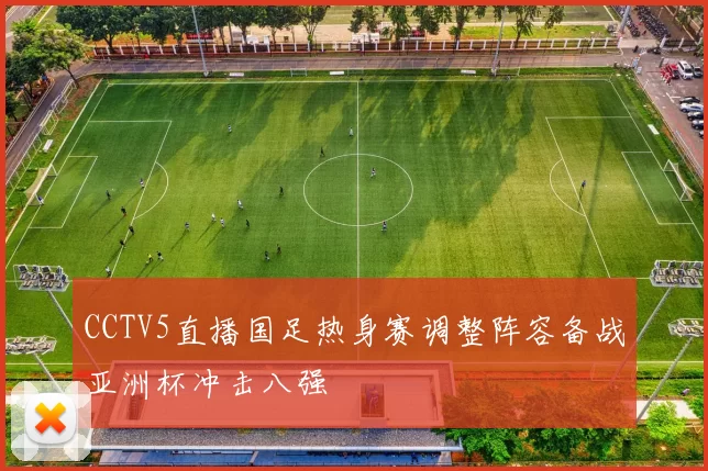 CCTV5直播国足热身赛调整阵容备战亚洲杯冲击八强
