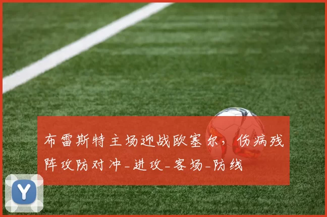 布雷斯特主场迎战欧塞尔，伤病残阵攻防对冲_进攻_客场_防线