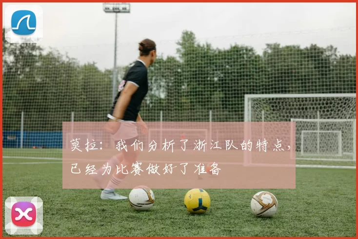 莫拉：我们分析了浙江队的特点，已经为比赛做好了准备