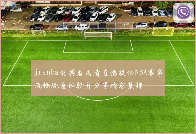 jrsnba低调看高清直播提供NBA赛事流畅观看体验并分享精彩集锦