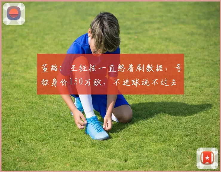 董路：王钰栋一直憋着刷数据，号称身价150万欧，不进球说不过去