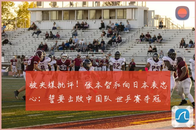 被央媒批评！张本智和向日本表忠心：誓要击败中国队 世乒赛夺冠