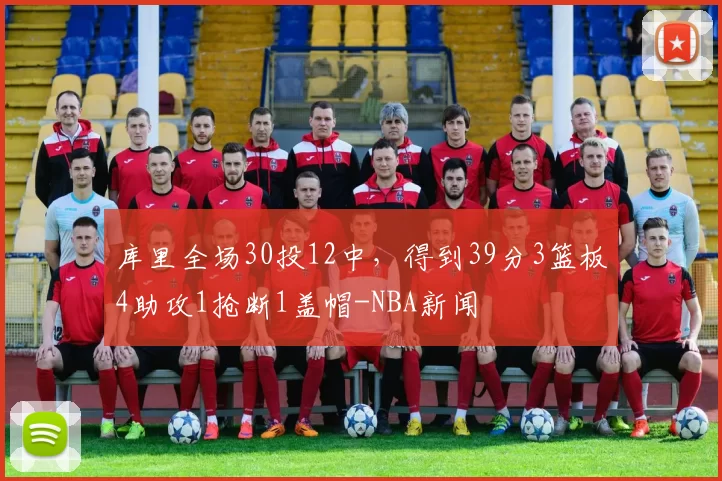 库里全场30投12中，得到39分3篮板4助攻1抢断1盖帽-NBA新闻